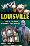 Secret Louisville: A Guide to the Weird, Wonderful, and Obscure