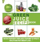 The green Juice Recipe Book.: Detox Your Body, Then Juice Your Way to Vitality, Health and Fast Weight Loss...