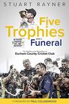 Five Trophies and a Funeral: The Building and Rebuilding of Durham County Cricket Club: The Rise and Fall of Durham County Cricket Club