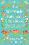 The No-Waste Kitchen Cookbook : 75 Recipes to Begin Your Zero-Waste Journey