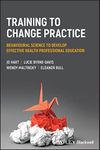 Training to Change Practice: Behavioural Science to Develop Effective Health Professional Education