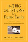 The 3 Big Questions for a Frantic Family: A Leadership Fable... About Restoring Sanity To The Most Important Organization In Your Life