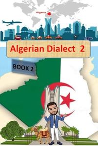 Algerian Dialect 2: Book 2-A Practical Guide to Learning Algerian Dialect (Darija) - the Arabic Dialect of Algeria