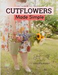 Cut Flowers Made Simple: How to Grow Your Own Backyard Cut Flower Garden