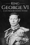 King George VI: A Life From Beginning to End: 3