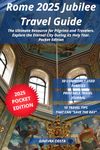 Rome 2025 Jubilee Travel Guide: The Ultimate Resource for Pilgrims and Travelers, Explore the Eternal City During its Holy Year - Pocket Edition