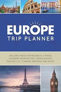 Europe Trip Planner: Vacation Planner Logbook - Template Pages for Research, Travel Calendar, Reservations, Budget, Packing List, Itinerary, Notes