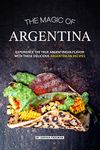 The Magic of Argentina: Experience the True Argentinean Flavor with these delicious Argentinean Recipes