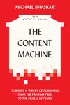 The Content Machine: Towards a Theory of Publishing from the Printing Press to the Digital Network (Anthem Publishing Studies)