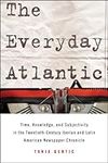 The Everyday Atlantic: Time, Knowledge, and Subjectivity in the Twentieth-Century Iberian and Latin American Newspaper Chronicle (SUNY series in Latin American and Iberian Thought and Culture)