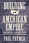 Building an American Empire: The Era of Territorial and Political Expansion (Princeton Studies in American Politics)