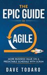 The Epic Guide to Agile: More Business Value on a Predictable Schedule with Scrum