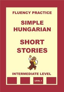 Hungarian-English, Simple Hungarian, Short Stories, Intermediate Level (Hungarian-English, Simple Hungarian, Fluency Practice Book 6)