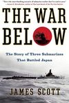 The War Below: The Story of Three Submarines That Battled Japan