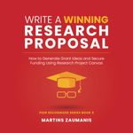 Write a Winning Research Proposal: How to Generate Grant Ideas and Secure Funding Using Research Project Canvas: 5 (Peer Recognized)