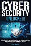 Cybersecurity Unlocked!: Strategies To Outsmart Hackers, and Online Criminals. Protect and Secure Your Digital Identity.