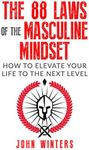 The 88 Laws Of The Masculine Mindset: How To Elevate Your Life To The Next Level (Books for Men Self Help Book 4)