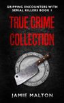 True Crime Collection: Gripping Encounters With Serial Killers Book 1