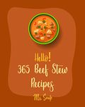 Hello! 365 Beef Stew Recipes: Best Beef Stew Cookbook Ever For Beginners [Beef Sausage Cookbook, Beef Stroganoff Recipe, Ground Beef Recipes, Beef Brisket Recipe, Instant Pot Beef Cookbook] [Book 1]