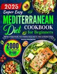 Super Easy Mediterranean Diet Cookbook for Beginners: 2000 Days of Budget-Friendly, Tasty & Nutritious Recipes Book for a Better and Healthier Lifestyle | Stress-Free 30-Day Meal Plan