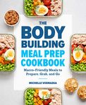 The Bodybuilding Meal Prep Cookbook: Macro-Friendly Meals to Prepare, Grab, and Go