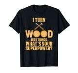 I Turn Wood Into Things Carpenter Woodworking T-Shirt