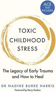 Toxic Childhood Stress: The Legacy of Early Trauma and How to Heal