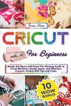 Cricut For Beginners: Master The Basics With Ease! The Ultimate Guide To Cricut Machines, Design Space, And Effortless Projects, Packed With Tips And Tricks