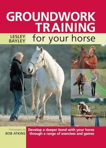 Groundwork Training for Your Horse: Develop a Deeper Bond with Your Horse Through a Range of Exercises and Games