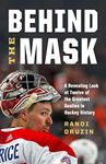 Behind the Mask: A Revealing Look at a Dozen of the Greatest Goalies in Hockey History