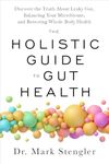 The Holistic Guide to Gut Health: Discover the Truth About Leaky Gut, Balancing Your Microbiome, and Restoring Whole-Body Health