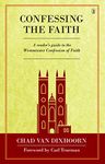 Confessing the Faith: A Reader's Guide to the Westminster Confession of Faith