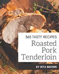 365 Tasty Roasted Pork Tenderloin Recipes: A Roasted Pork Tenderloin Cookbook from the Heart!