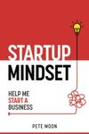 STARTUP MINDSET: Help Me Start a Business: 10 Lessons on How to Overcome Fear, Learn the Millionaire Start-up Mindset, & Become a Confident Leader (Startup Series)