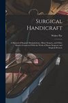 Surgical Handicraft: A Manual of Surgical Manipulations, Minor Surgery, and Other Matters Connected With the Work of House Surgeons and Surgical Dressers