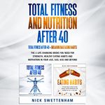 Total Fitness and Nutrition After 40: The 2 Life Changing Books You Need for Strength, Healthy Eating Habits and Motivation in Your 40s, 50s, 60s and Beyond