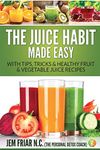 The Juice Habit Made Easy: With Tips, Tricks & Healthy Fruit & Vegetable Juice Recipes: 1 (Personal Detox Coach' Simple Guide to Healthy)