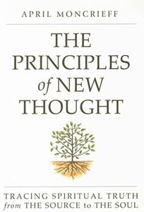 THE PRINCIPLES OF NEW THOUGHT: Tracing Spiritual Truth from The Source to The Soul