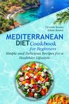 Mediterranean Diet Cookbook for Beginners: Simple and Delicious Recipes for a Healthier Lifestyle