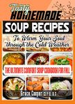 Tasty Homemade Soup Recipes To Warm Your Soul through the Cold Weather : The Ultimate Comfort Soup Cookbook For Fall, With over 100 Irresistible Recipes