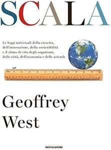 Scala. Le leggi universali della crescita, dell'innovazione, della sostenibilità e il ritmo di vita degli organismi, delle città, dell'economia e delle aziende