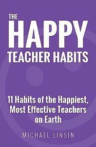 The Happy Teacher Habits: 11 Habits of the Happiest, Most Effective Teachers on Earth