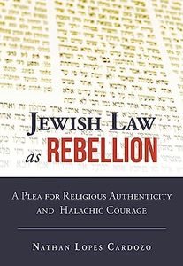 Jewish Law as Rebellion: A Plea for Religious Authenticity and Halachic Courage