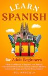 Learn Spanish for Adult Beginners : Speak Confidently & Impress Your Amigos - A No-Nonsense Guide to Quickly Learn Vocabulary, Common Phrases, and Master Pronunciation