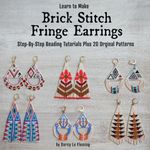 Learn to Make Brick Stitch Fringe Earrings: Step-by-Step Beading Tutorials Plus 20 Original Designs (Beading for Beginners)