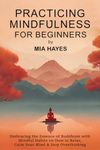 Practicing Mindfulness for Beginners: Embracing the Essence of Buddhism with Mindful Habits on How to Relax, Calm Your Mind & Stop Overthinking.