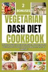 Vegetarian Dash Diet Cookbook: The Ultimate Guide To Heart-Healthy Recipes, Meal Plans, And Prep Diet Techniques To Lower Cholesterol For Beginners, Seniors And Vegetarians"