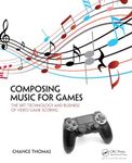 Composing Music for Games: The Art, Technology and Business of Video Game Scoring