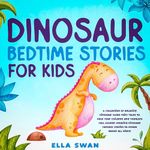 Dinosaur Bedtime Stories for Kids: A Collection of Relaxing Dinosaur Sleep Fairy Tales to Help Your Children and Toddlers Fall Asleep! Amazing Dinosaur Fantasy Stories to Dream About All Night!