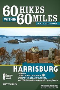 60 Hikes Within 60 Miles: Harrisburg: Including Cumberland, Dauphin, Lancaster, Lebanon, Perry, and York Counties in Central Pennsylvania